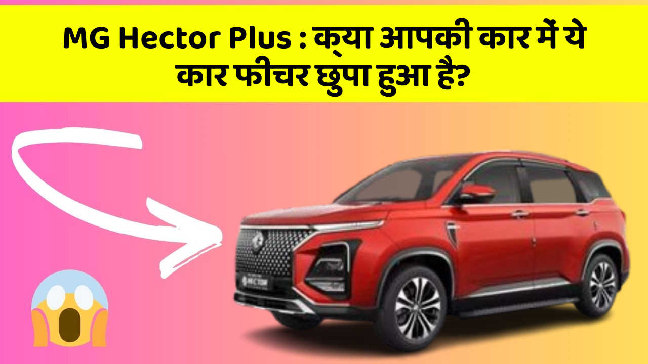 MG Hector Plus : क्या आपकी कार में ये कार फीचर छुपा हुआ है?