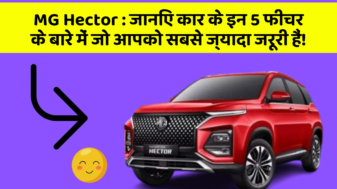 MG Hector : जानिए कार के इन 5 फीचर के बारे में जो आपको सबसे ज्यादा जरूरी हैं!