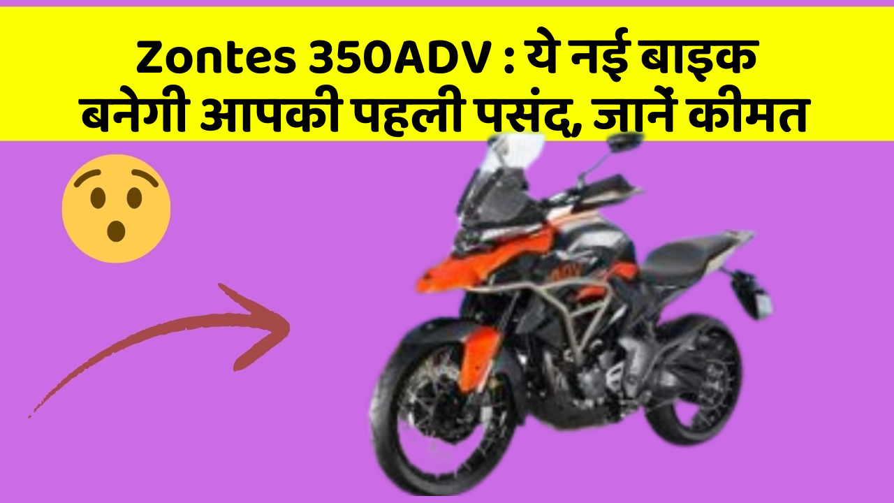 Zontes 350ADV : ये नई बाइक बनेगी आपकी पहली पसंद, जानें कीमत