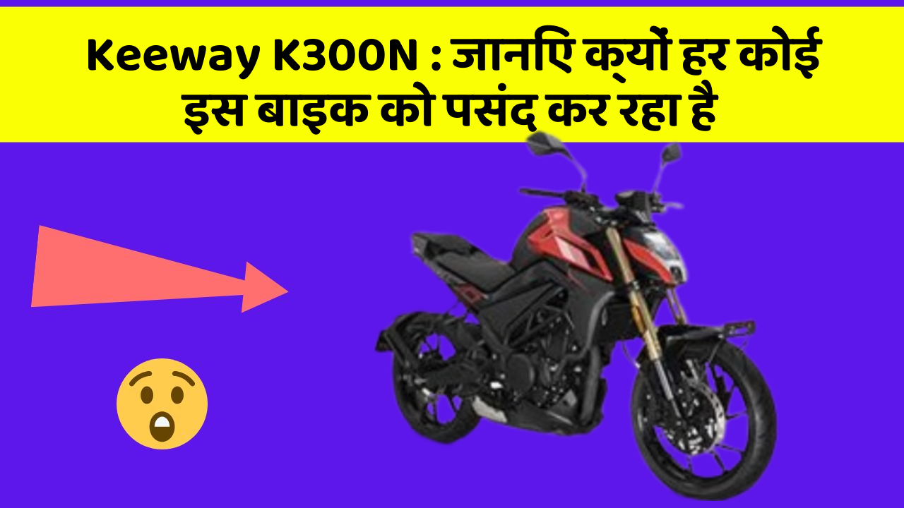 Keeway K300N: जानिए क्यों हर कोई इस बाइक को पसंद कर रहा है