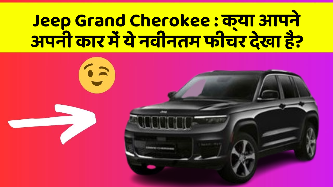 Jeep Grand Cherokee : क्या आपने अपनी कार में ये नवीनतम फीचर देखा है?