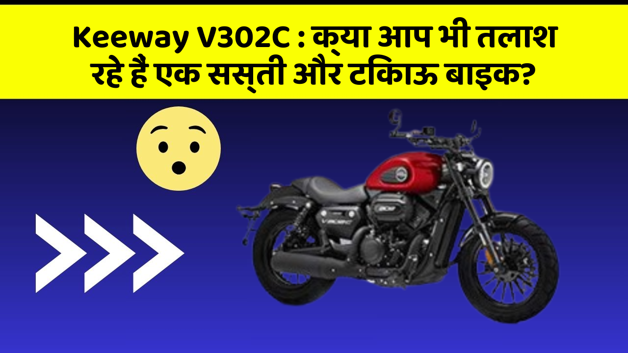 Keeway V302C: क्या आप भी तलाश रहे हैं एक सस्ती और टिकाऊ बाइक?