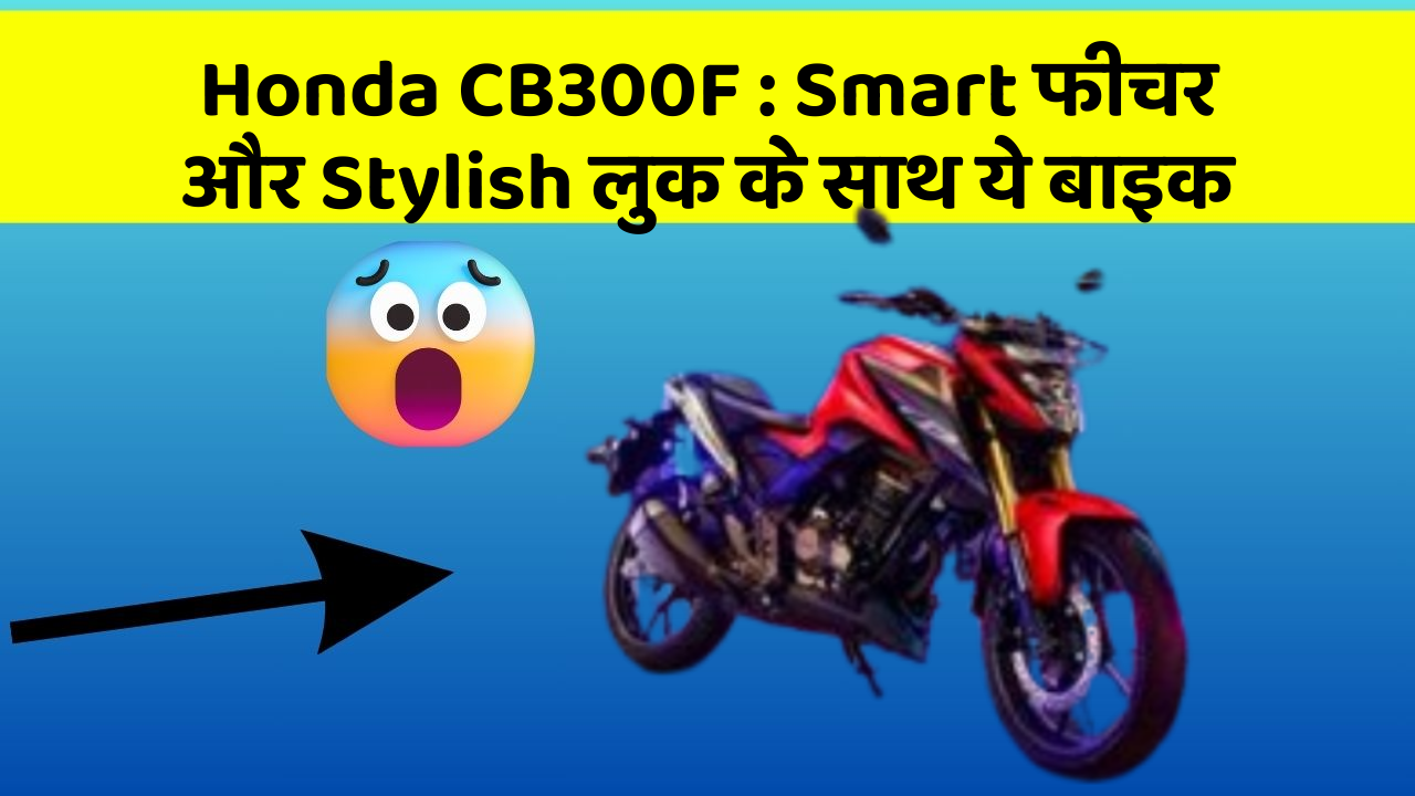 Honda CB300F: Smart फीचर और Stylish लुक के साथ ये बाइक