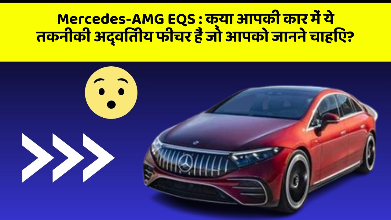 Mercedes-AMG EQS: क्या आपकी कार में ये तकनीकी अद्वितीय फीचर हैं जो आपको जानने चाहिए?