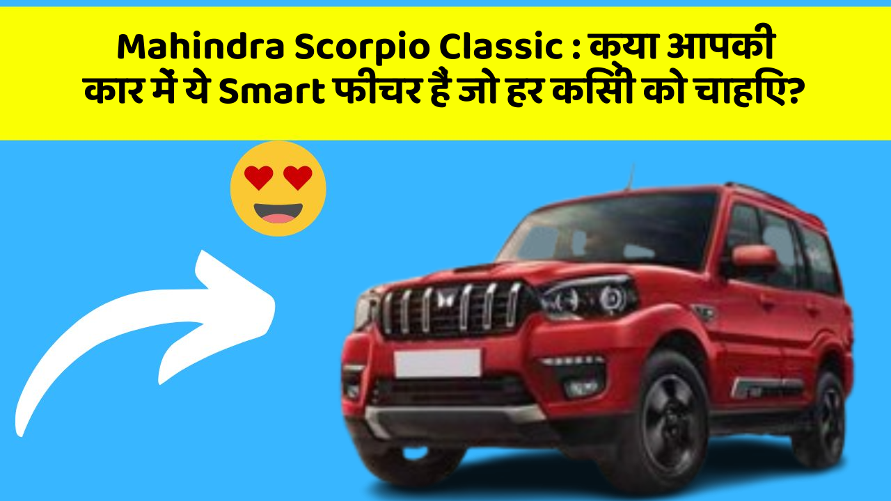 Mahindra Scorpio Classic : क्या आपकी कार में ये Smart फीचर हैं जो हर किसी को चाहिए?