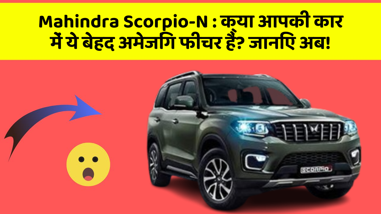 Mahindra Scorpio-N : क्या आपकी कार में ये बेहद अमेजिंग फीचर हैं? जानिए अब!