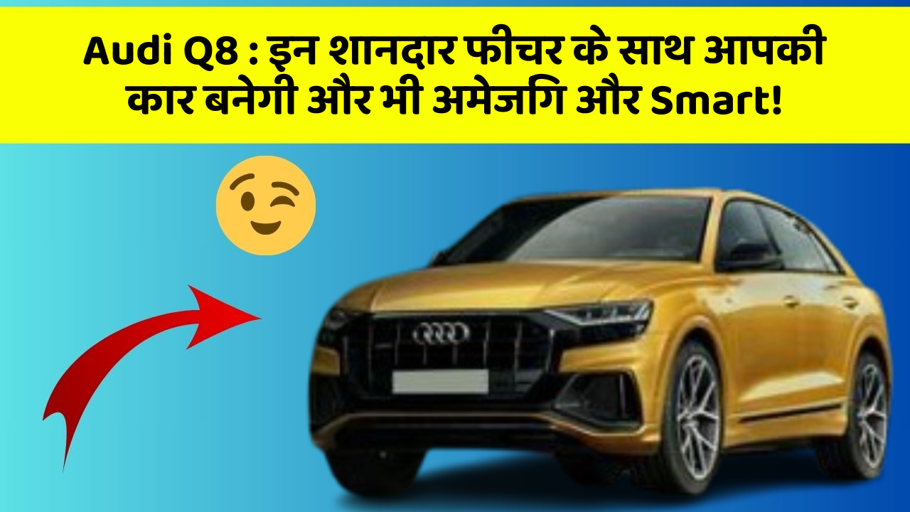 Audi Q8 : इन शानदार फीचर के साथ आपकी कार बनेगी और भी अमेजिंग और Smart!