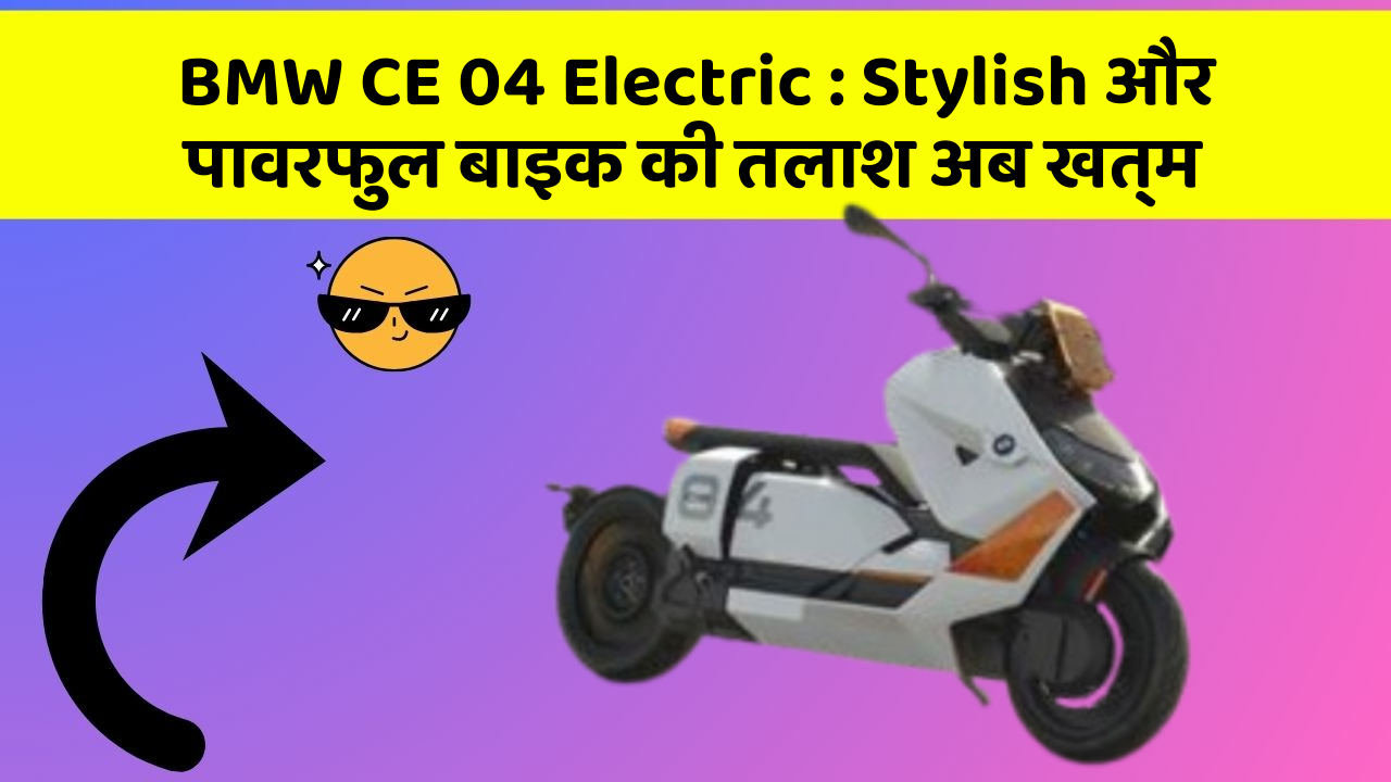 BMW CE 04 Electric : Stylish और पावरफुल बाइक की तलाश अब खत्म