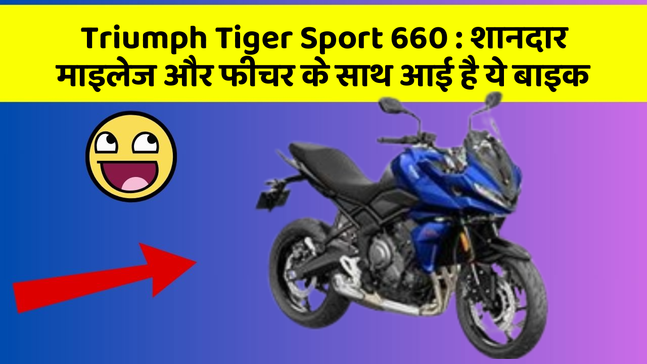 Triumph Tiger Sport 660 : शानदार माइलेज और फीचर के साथ आई है ये बाइक