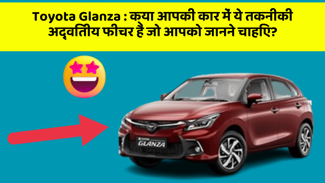 Toyota Glanza : क्या आपकी कार में ये तकनीकी अद्वितीय फीचर हैं जो आपको जानने चाहिए?