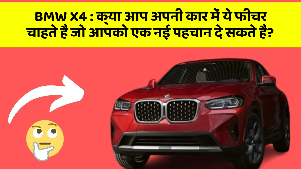 BMW X4 : क्या आप अपनी कार में ये फीचर चाहते हैं जो आपको एक नई पहचान दे सकते हैं?