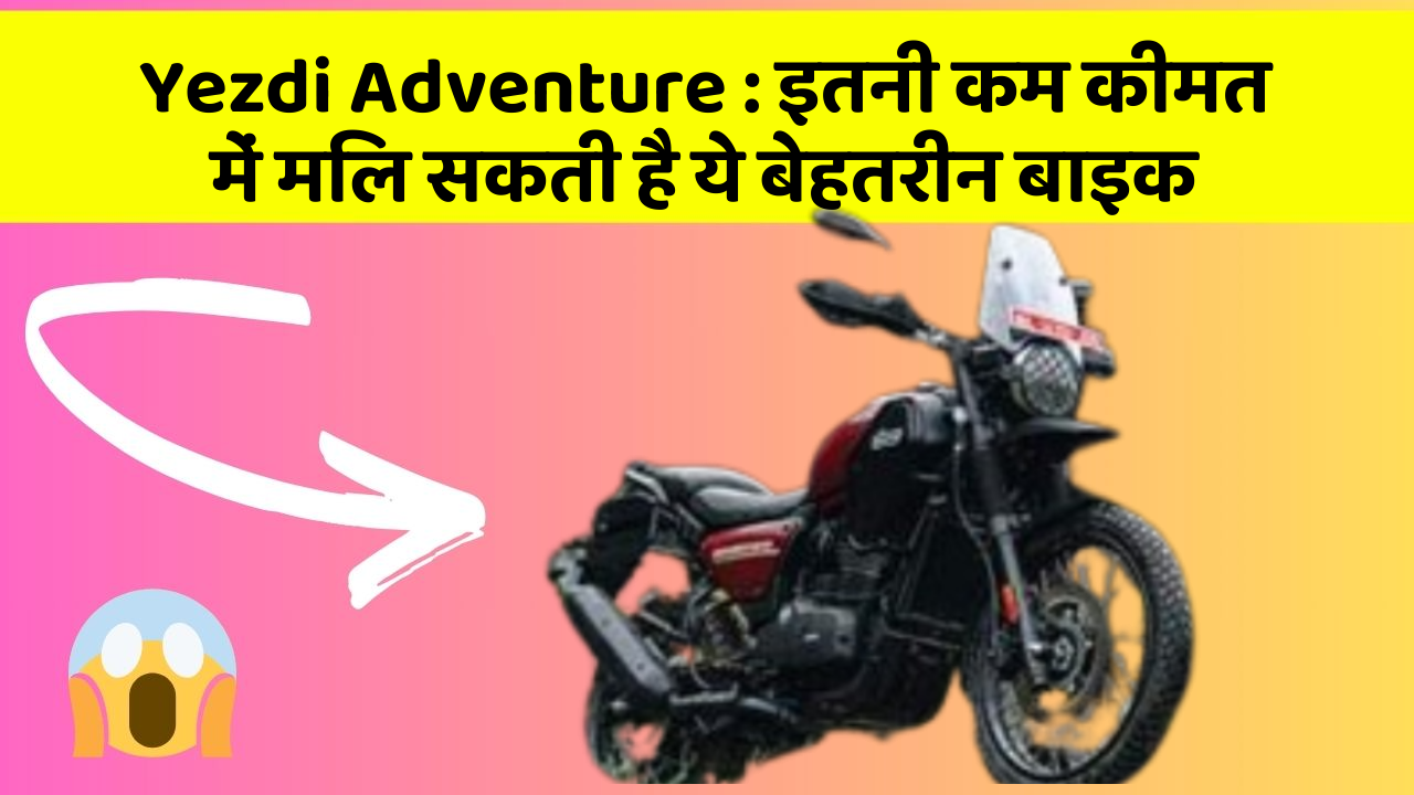 Yezdi Adventure : इतनी कम कीमत में मिल सकती है ये बेहतरीन बाइक
