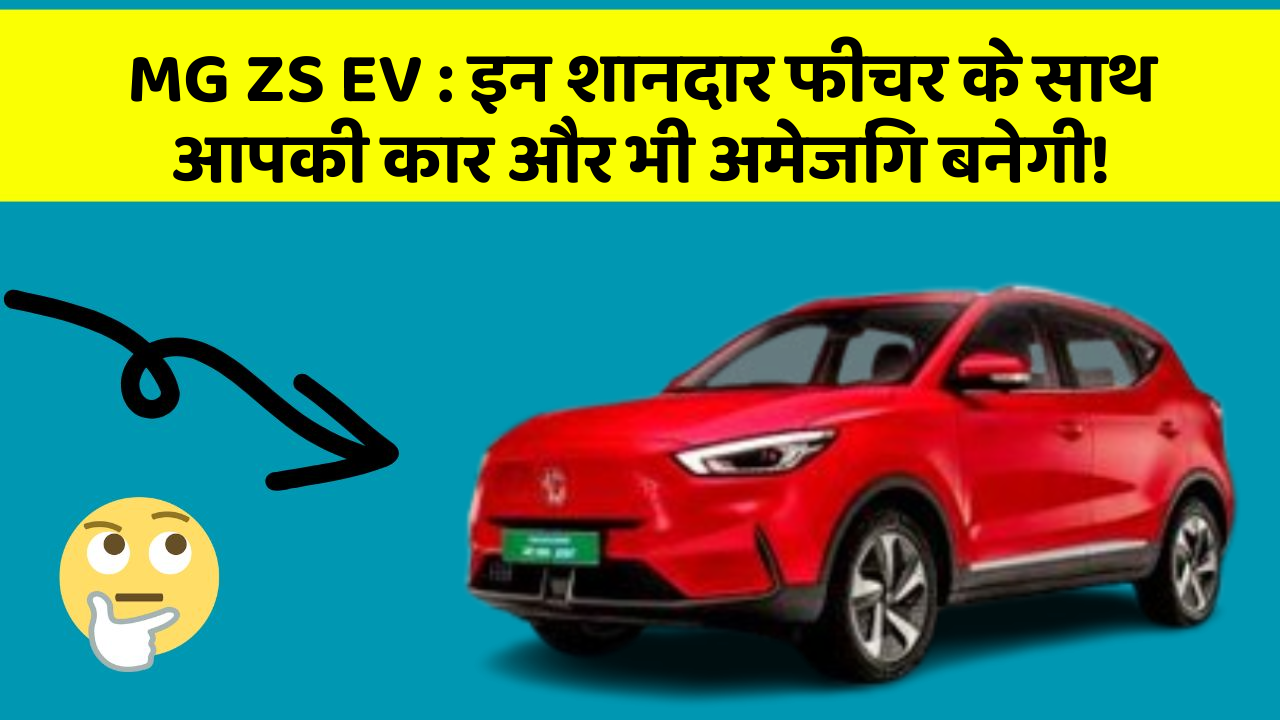 MG ZS EV:इन शानदार फीचर के साथ आपकी कार और भी अमेजिंग बनेगी!