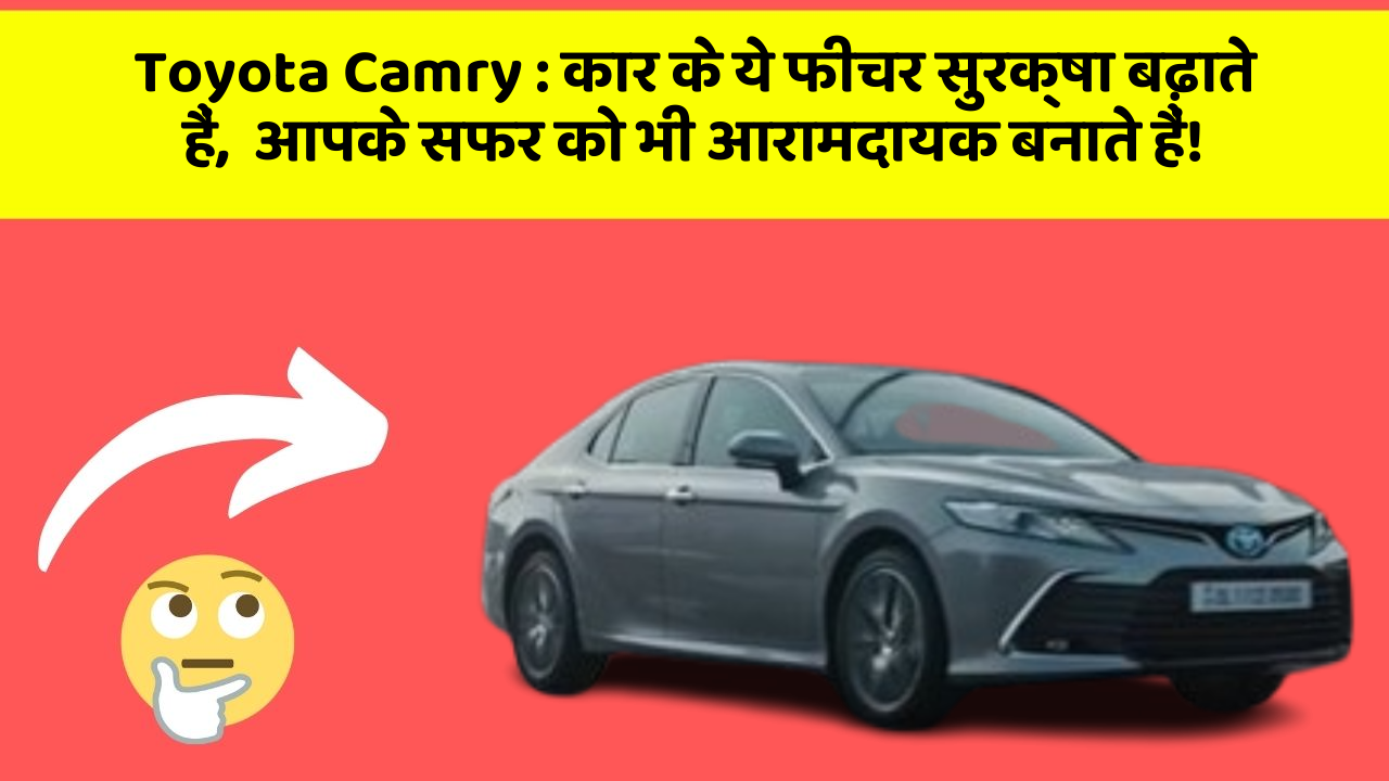 Toyota Camry: कार के ये फीचर सुरक्षा बढ़ाते हैं,  आपके सफर को भी आरामदायक बनाते हैं!