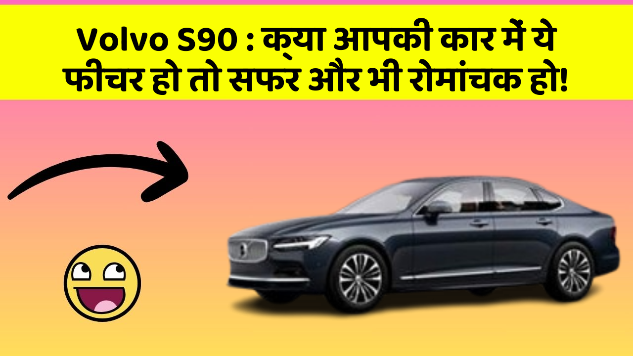 Volvo S90 : क्या आपकी कार में ये फीचर हो तो सफर और भी रोमांचक हो!