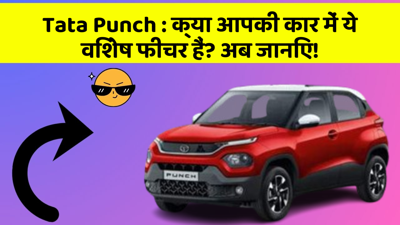 Tata Punch : क्या आपकी कार में ये विशेष फीचर हैं? अब जानिए!