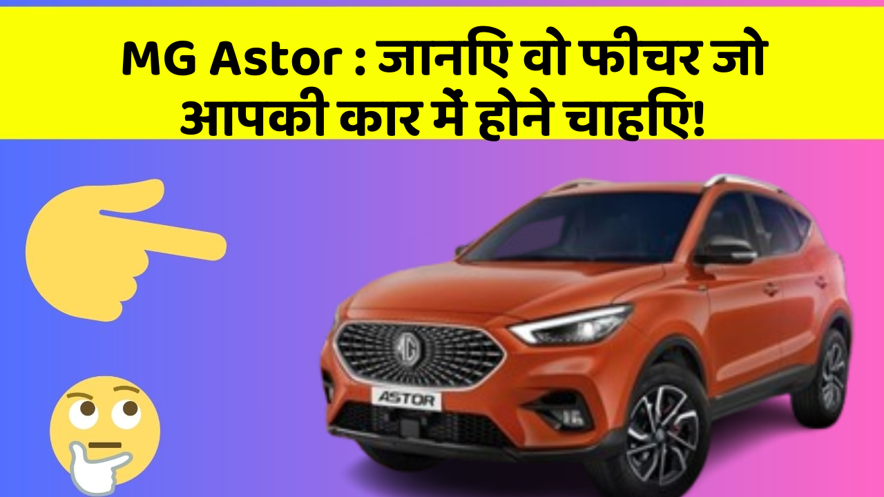 MG Astor: जानिए वो फीचर जो आपकी कार में होने चाहिए!