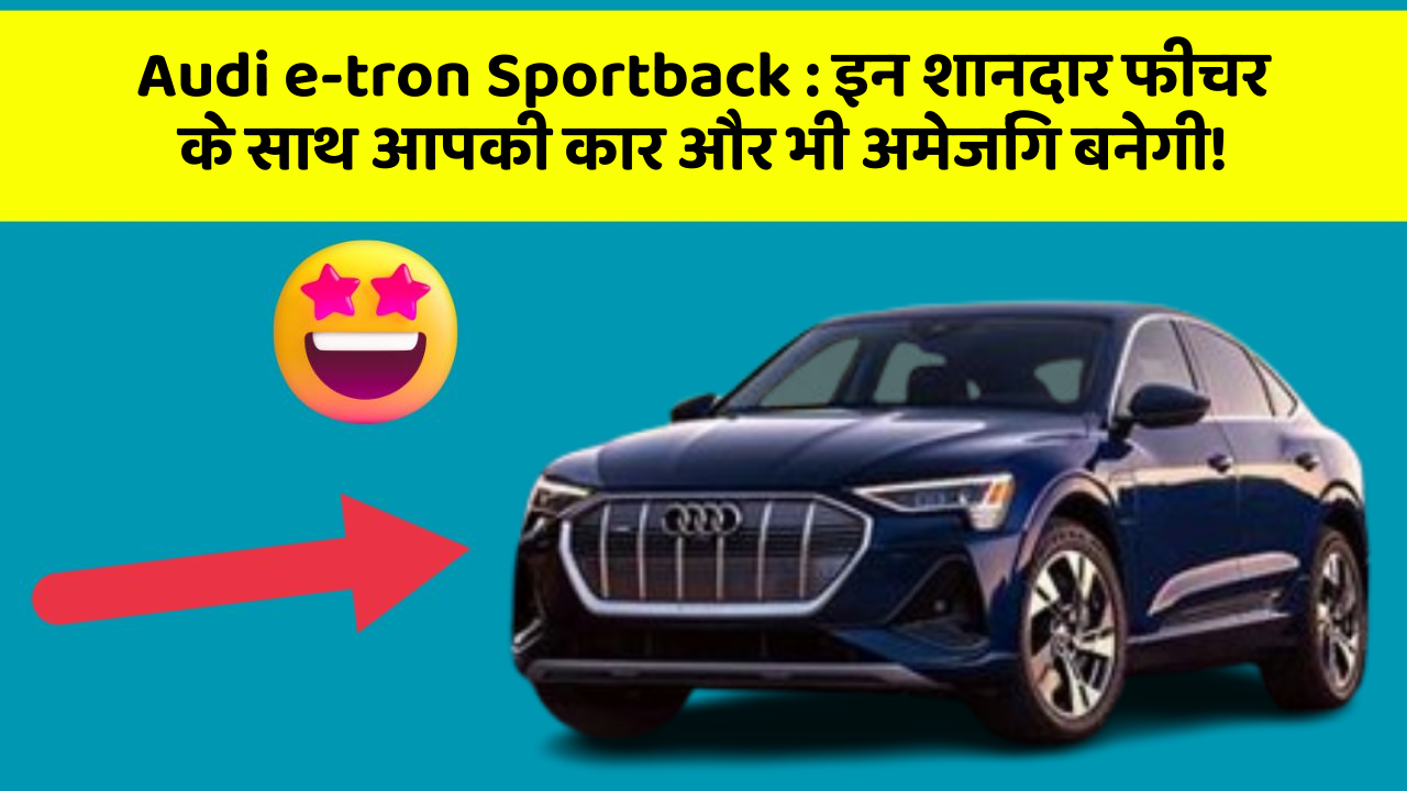 Audi e-tron Sportback : इन शानदार फीचर के साथ आपकी कार और भी अमेजिंग बनेगी!