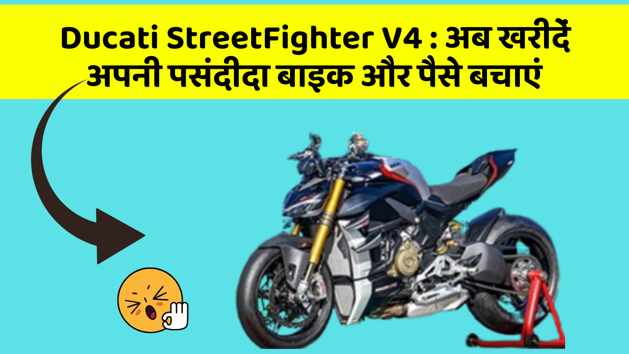 Ducati StreetFighter V4 : अब खरीदें अपनी पसंदीदा बाइक और पैसे बचाएं