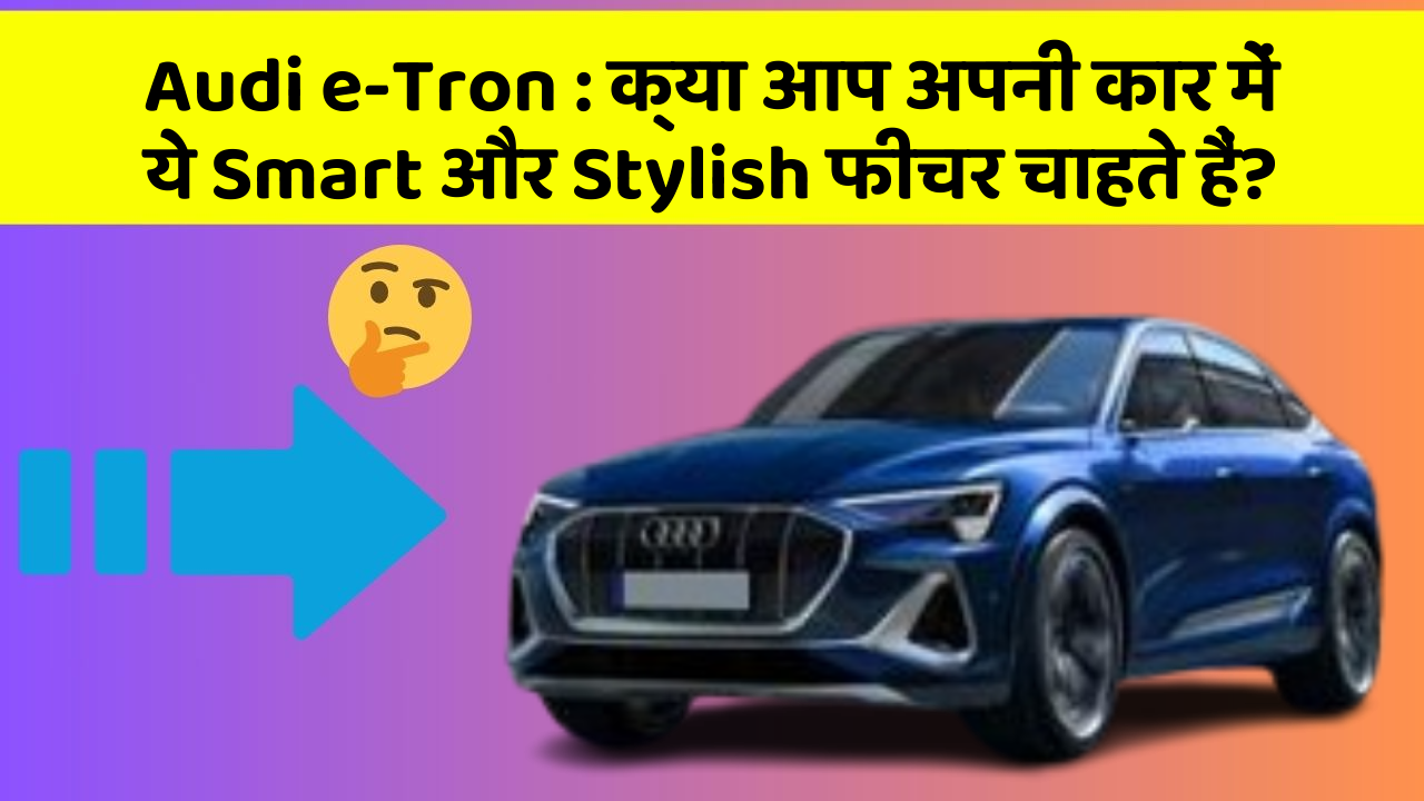 Audi e-Tron: क्या आप अपनी कार में ये Smart और Stylish फीचर चाहते हैं?