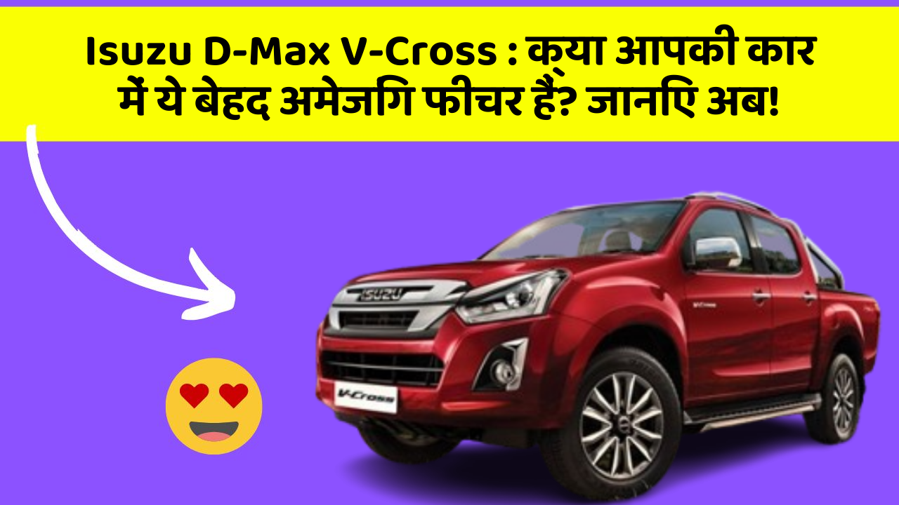 Isuzu D-Max V-Cross: क्या आपकी कार में ये बेहद अमेजिंग फीचर हैं? जानिए अब!