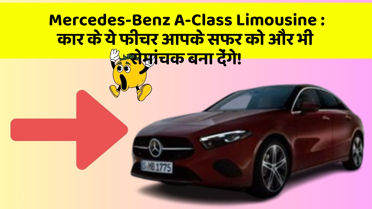 Mercedes-Benz A-Class Limousine: कार के ये फीचर आपके सफर को और भी रोमांचक बना देंगे!