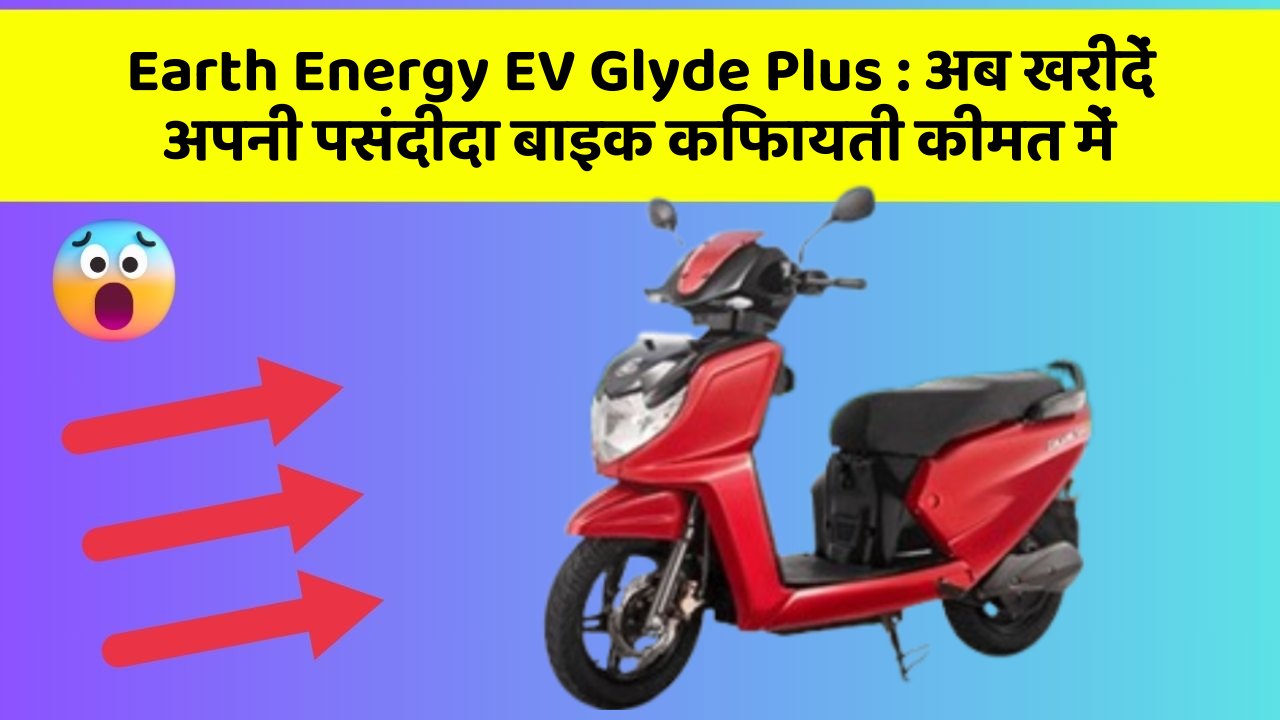 Earth Energy EV Glyde Plus: अब खरीदें अपनी पसंदीदा बाइक किफायती कीमत में