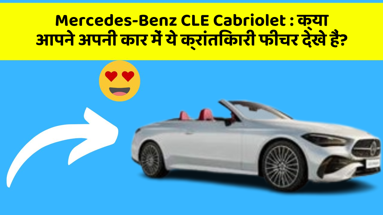 Mercedes-Benz CLE Cabriolet : क्या आपने अपनी कार में ये क्रांतिकारी फीचर देखे हैं?