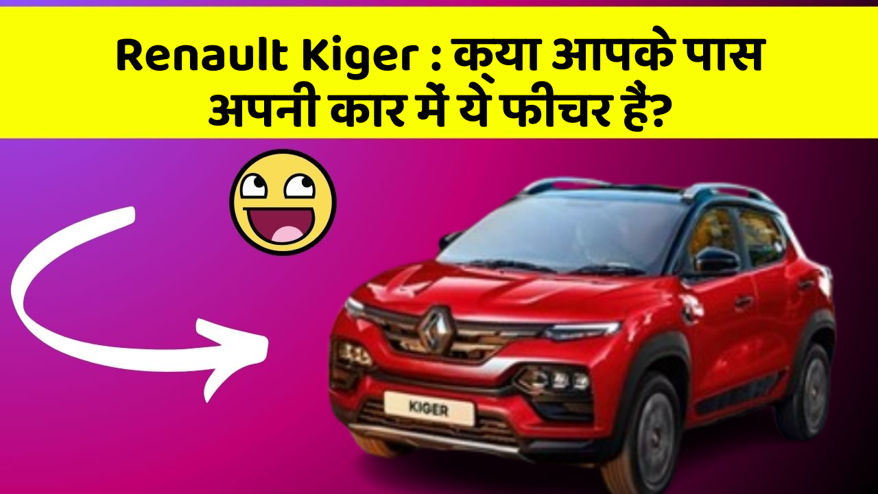 Renault Kiger: क्या आपके पास अपनी कार में ये फीचर हैं?
