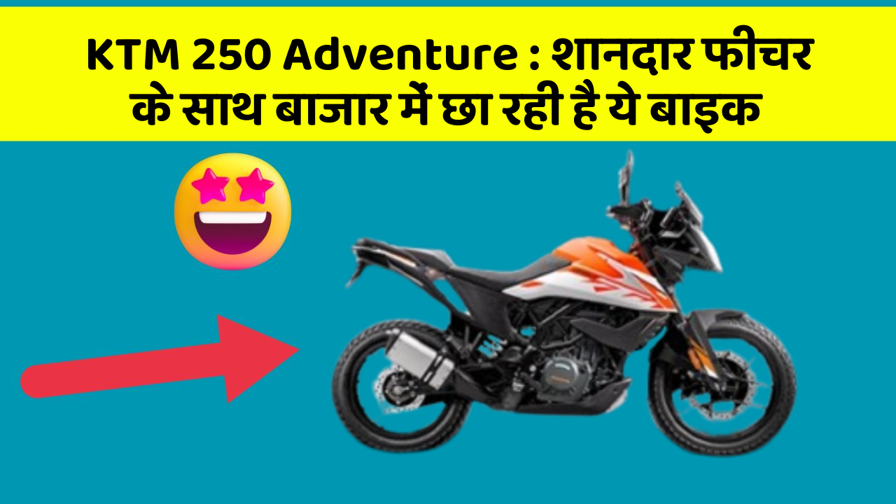 KTM 250 Adventure : शानदार फीचर के साथ बाजार में छा रही है ये बाइक