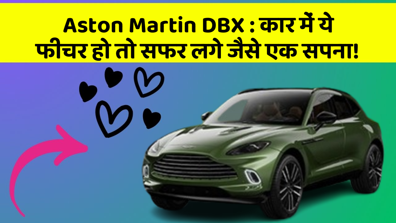 Aston Martin DBX:कार में ये फीचर हो तो सफर लगे जैसे एक सपना!