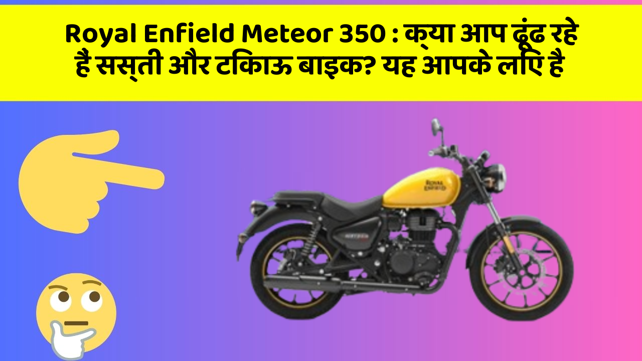 Royal Enfield Meteor 350: क्या आप ढूंढ रहे हैं सस्ती और टिकाऊ बाइक? यह आपके लिए है