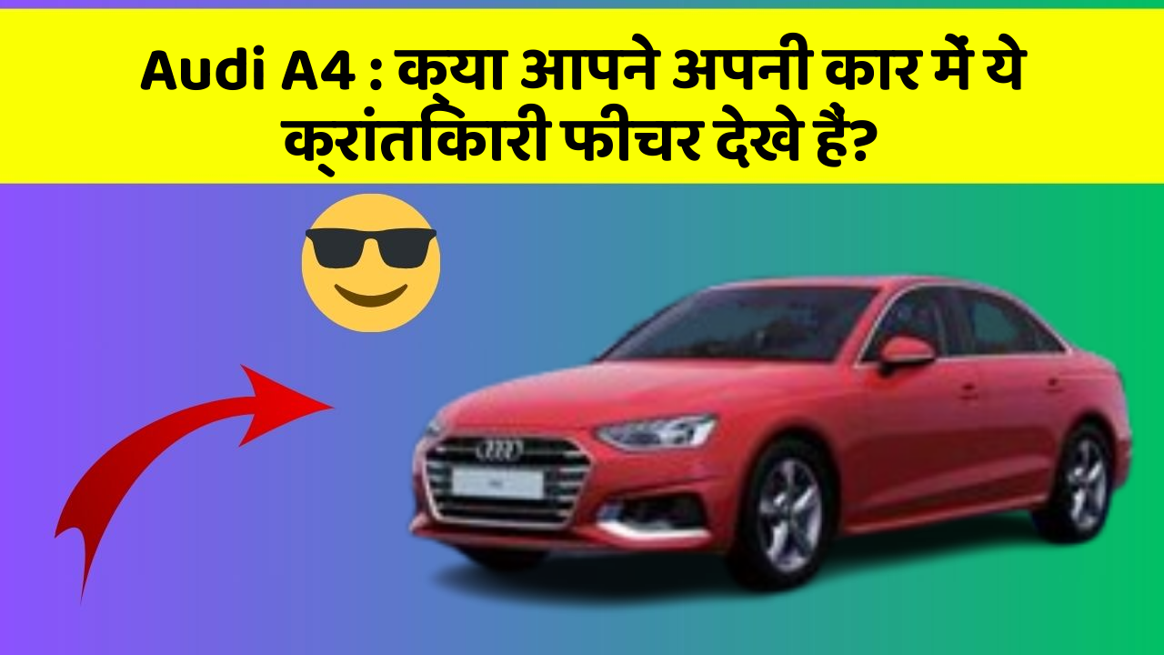 Audi A4 : क्या आपने अपनी कार में ये क्रांतिकारी फीचर देखे हैं?