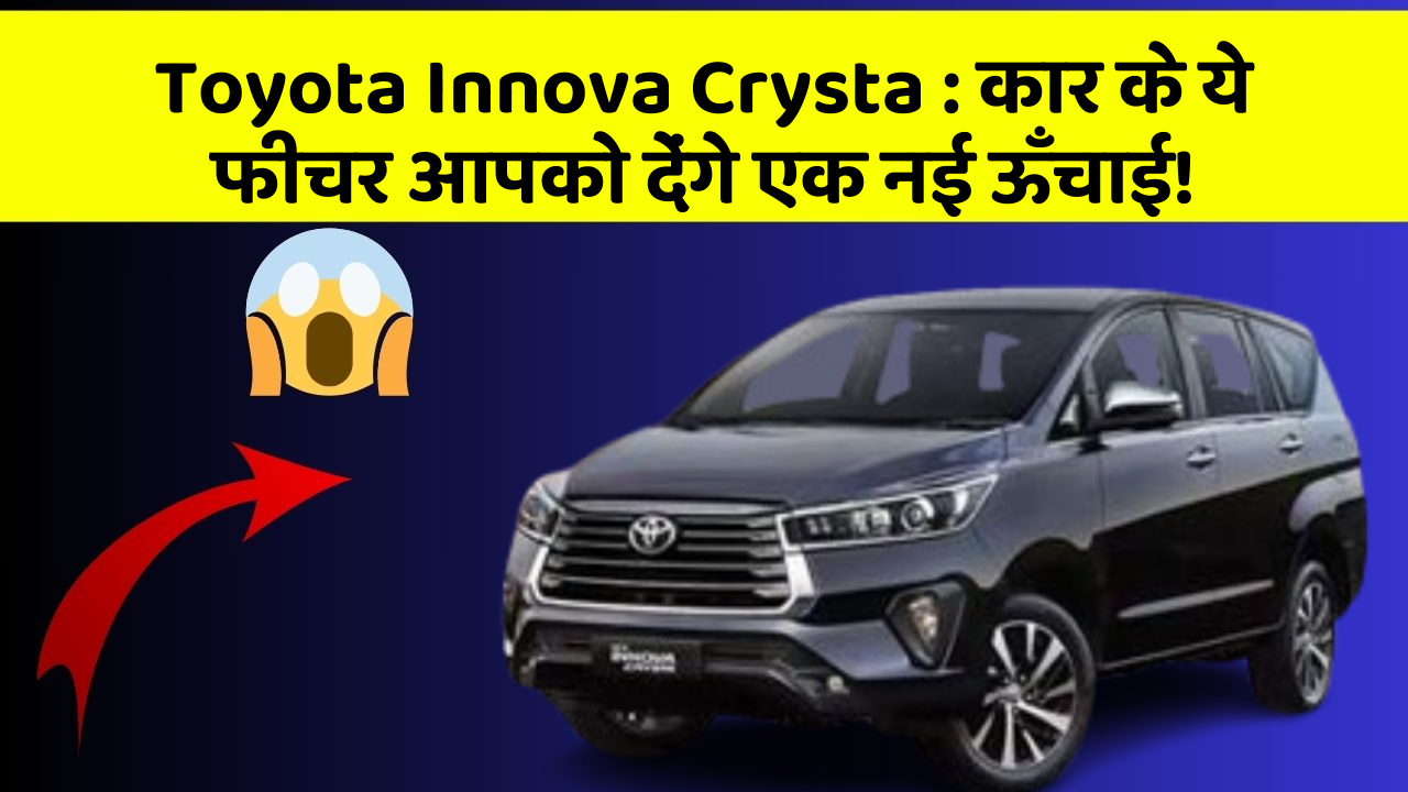 Toyota Innova Crysta: कार के ये फीचर आपको देंगे एक नई ऊँचाई!