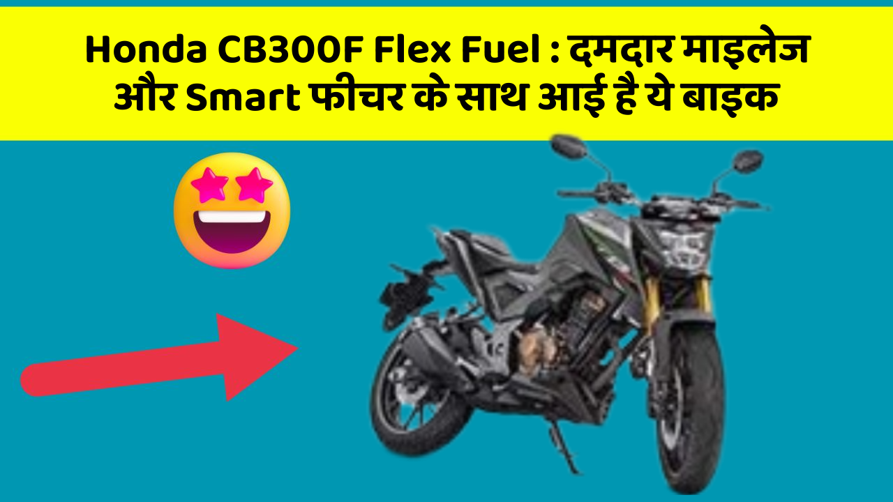 Honda CB300F Flex Fuel : दमदार माइलेज और Smart फीचर के साथ आई है ये बाइक