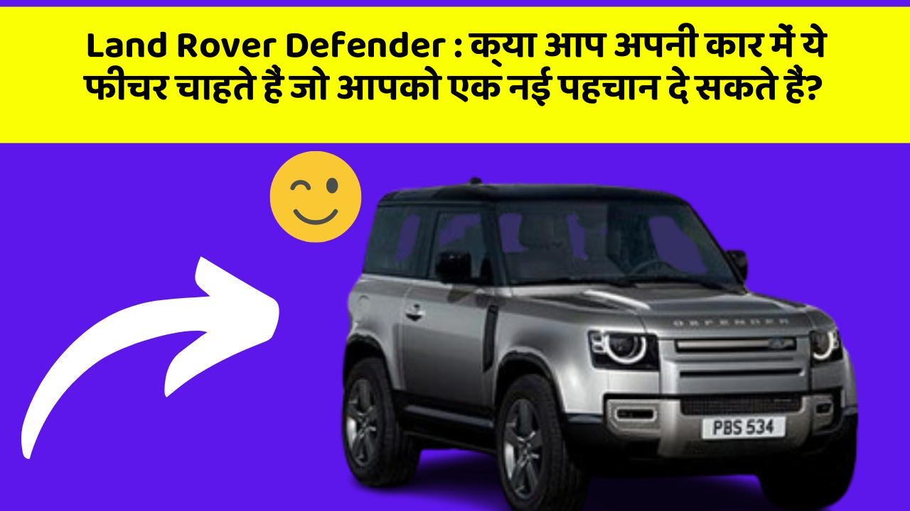 Land Rover Defender:क्या आप अपनी कार में ये फीचर चाहते हैं जो आपको एक नई पहचान दे सकते हैं?