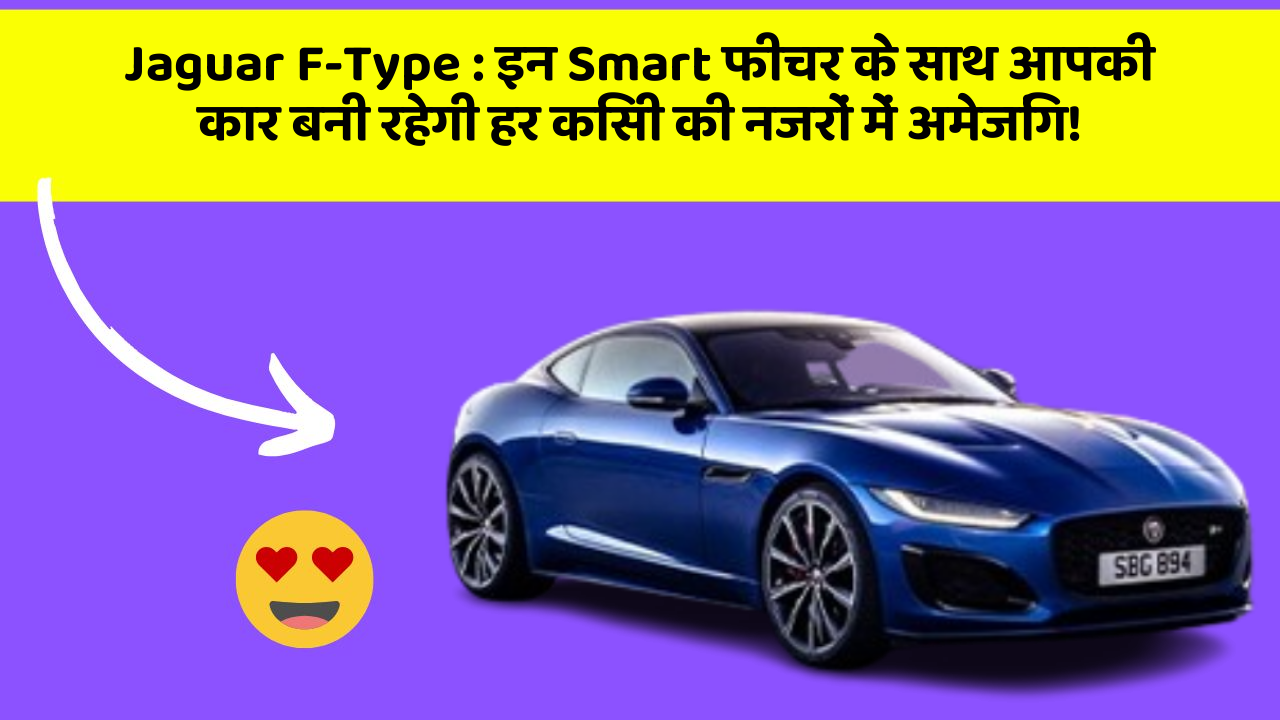 Jaguar F-Type : इन Smart फीचर के साथ आपकी कार बनी रहेगी हर किसी की नजरों में अमेजिंग!