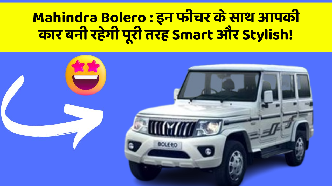 Mahindra Bolero : इन फीचर के साथ आपकी कार बनी रहेगी पूरी तरह Smart और Stylish!