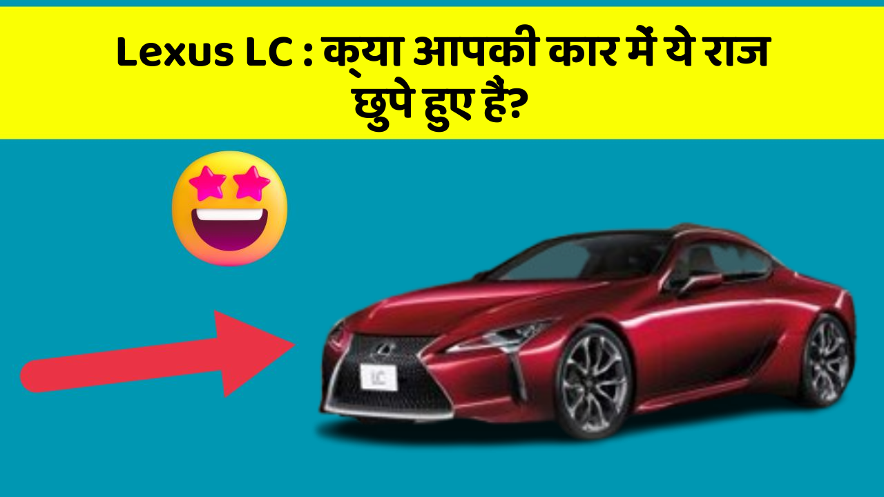 Lexus LC: क्या आपकी कार में ये राज छुपे हुए हैं?