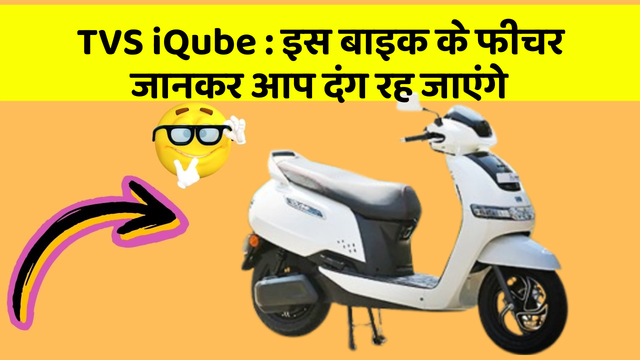 TVS iQube: इस बाइक के फीचर जानकर आप दंग रह जाएंगे