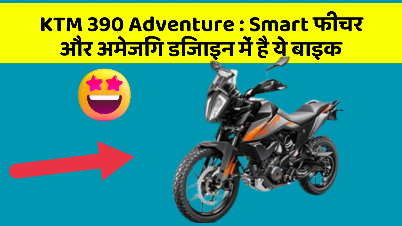 KTM 390 Adventure : Smart फीचर और अमेजिंग डिजाइन में है ये बाइक