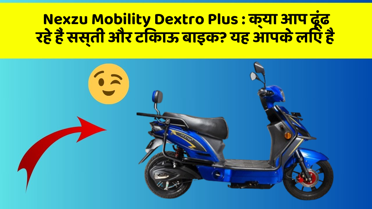 Nexzu Mobility Dextro Plus: क्या आप ढूंढ रहे हैं सस्ती और टिकाऊ बाइक? यह आपके लिए है