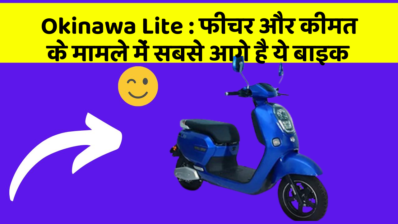 Okinawa Lite : फीचर और कीमत के मामले में सबसे आगे है ये बाइक