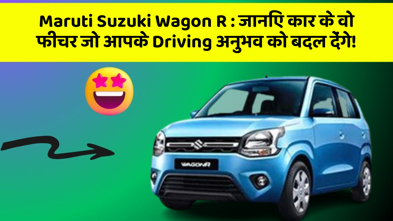 Maruti Suzuki Wagon R: जानिए कार के वो फीचर जो आपके Driving अनुभव को बदल देंगे!