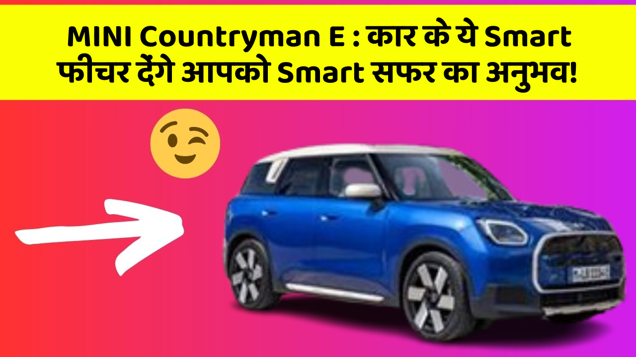 MINI Countryman E : कार के ये Smart फीचर देंगे आपको Smart सफर का अनुभव!