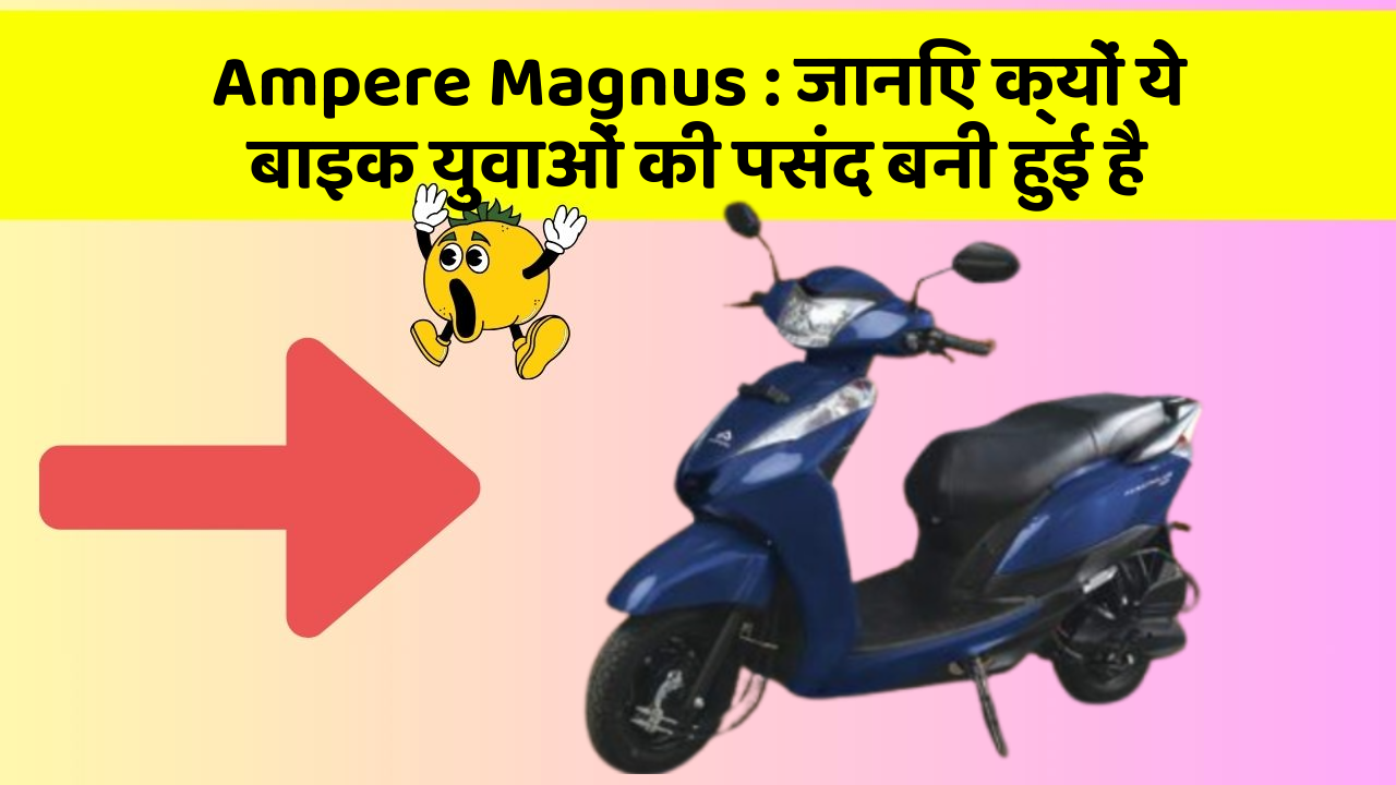 Ampere Magnus: जानिए क्यों ये बाइक युवाओं की पसंद बनी हुई है