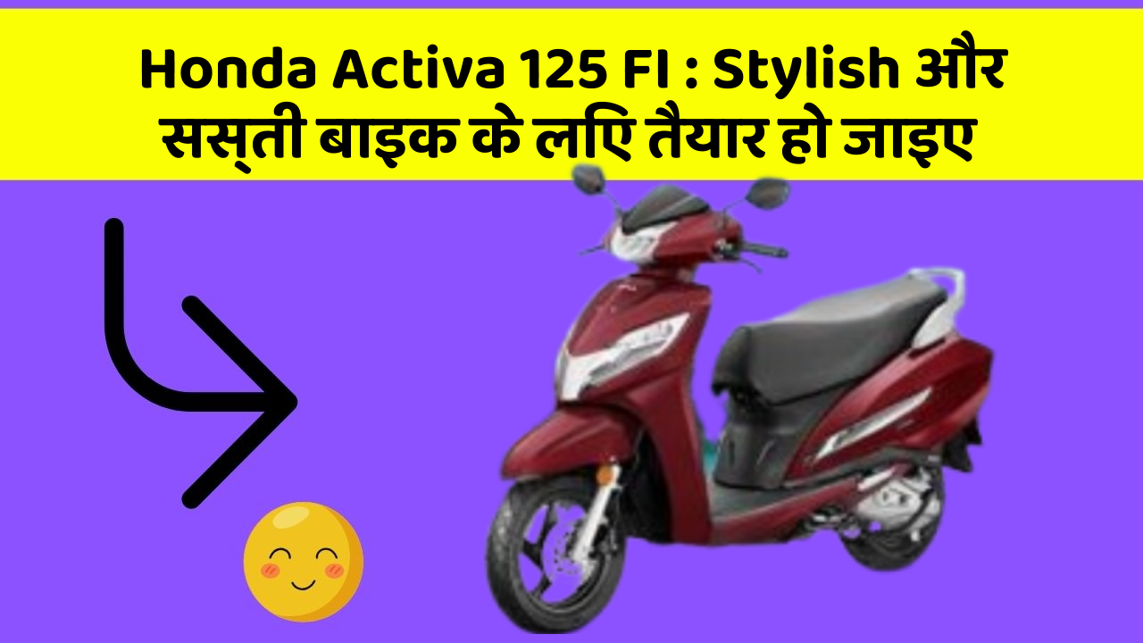 Honda Activa 125 FI: Stylish और सस्ती बाइक के लिए तैयार हो जाइए
