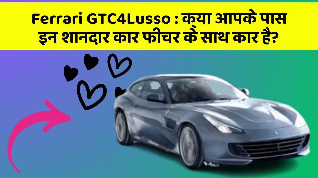 Ferrari GTC4Lusso: क्या आपके पास इन शानदार कार फीचर के साथ कार है?