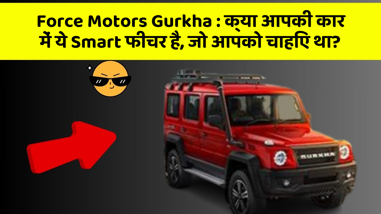 Force Motors Gurkha : क्या आपकी कार में ये Smart फीचर है, जो आपको चाहिए था?