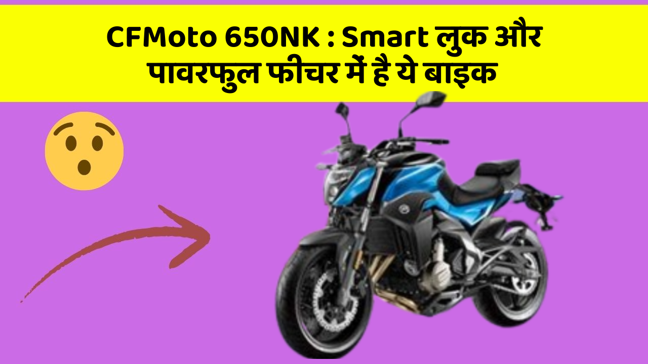 CFMoto 650NK : Smart लुक और पावरफुल फीचर में है ये बाइक